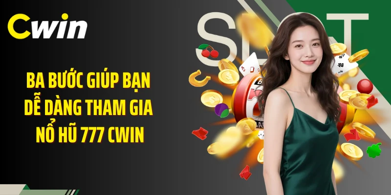 Ba bước giúp bạn dễ dàng tham gia nổ hũ 777 Cwin