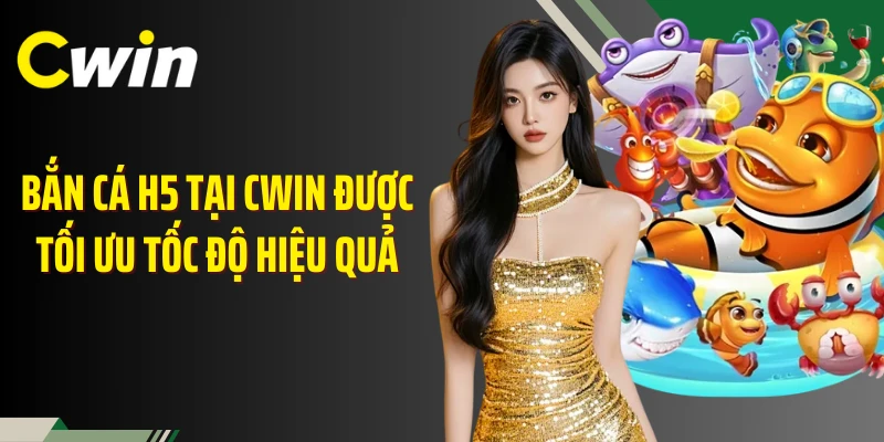 Bắn cá H5 tại Cwin được tối ưu tốc độ hiệu quả