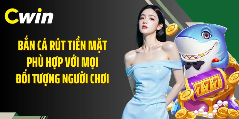 Bắn cá rút tiền mặt phù hợp với mọi đối tượng người chơi 