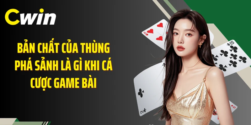Bản chất của thùng phá sảnh là gì khi cá cược game bài