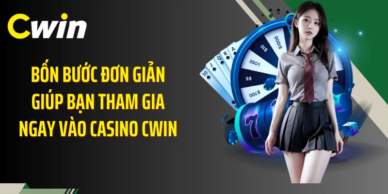 Bốn bước đơn giản giúp bạn tham gia ngay vào casino Cwin