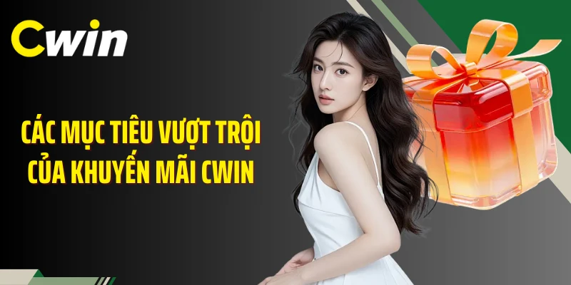 Các mục tiêu vượt trội của khuyến mãi Cwin