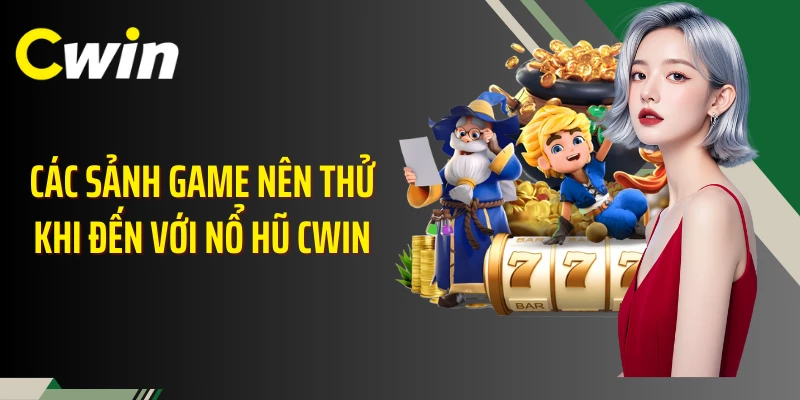 Các sảnh game nên thử khi đến với nổ hũ Cwin