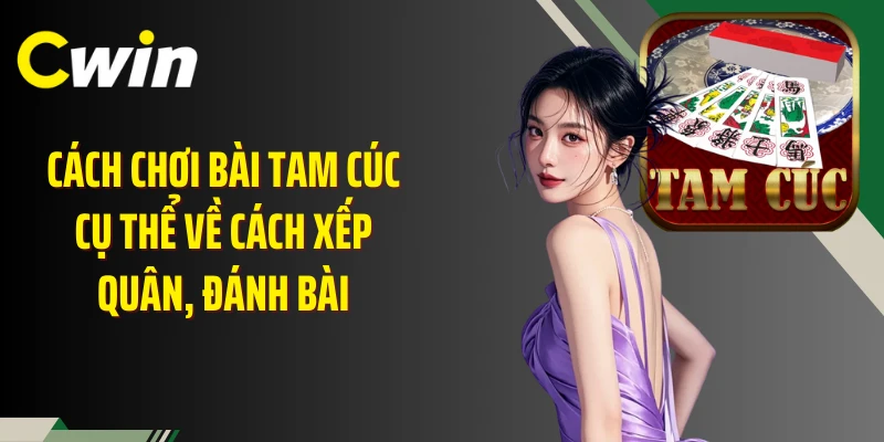 Cách chơi bài tam cúc cụ thể về cách xếp quân, đánh bài