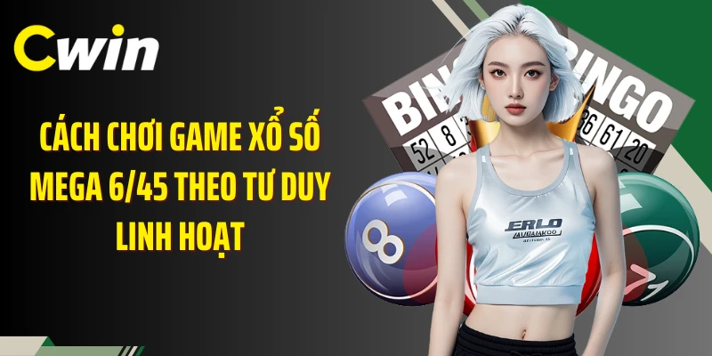 Cách chơi game xổ số Mega 6/45 theo tư duy linh hoạt