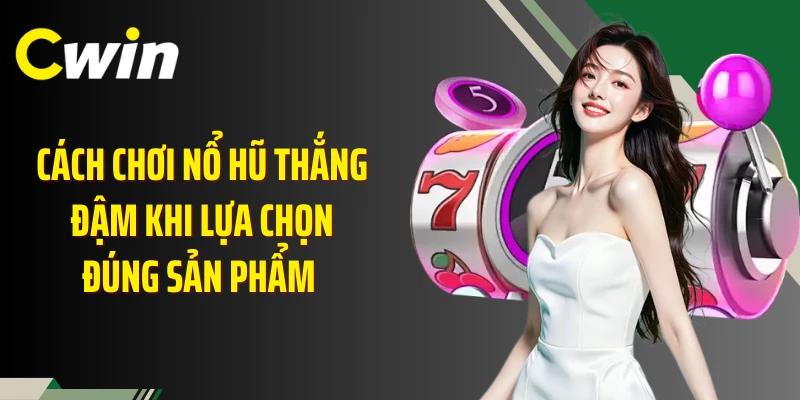Cách chơi nổ hũ thắng đậm khi lựa chọn đúng sản phẩm