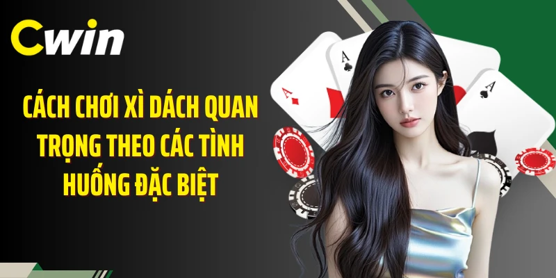 Cách chơi xì dách quan trọng theo các tình huống đặc biệt