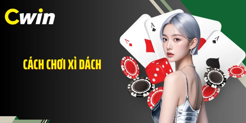 Cách Chơi Xì Dách Cwin Chuẩn Bài Bản Theo Tư Duy Cửa Cược