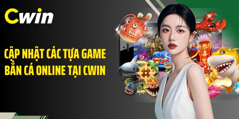 Cập nhật các tựa game bắn cá online tại Cwin