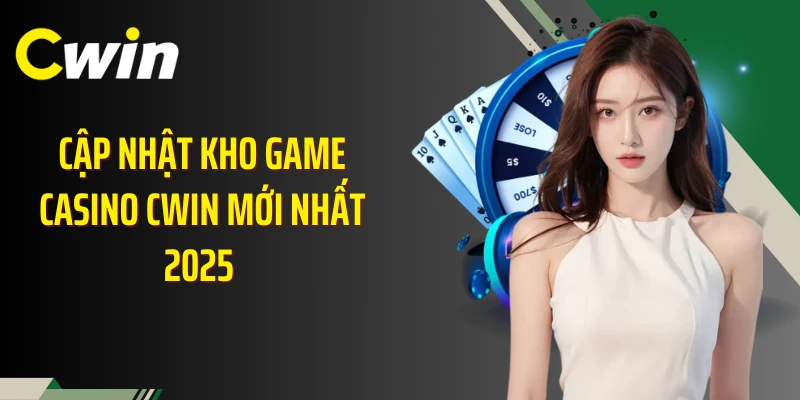 Cập nhật kho game casino Cwin mới nhất 2025 