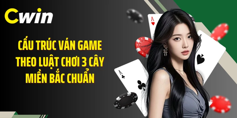 Cấu trúc ván game theo luật chơi 3 cây miền Bắc chuẩn