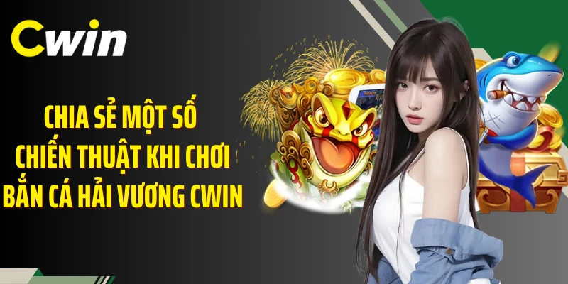 Chia sẻ một số chiến thuật khi chơi bắn cá hải vương Cwin