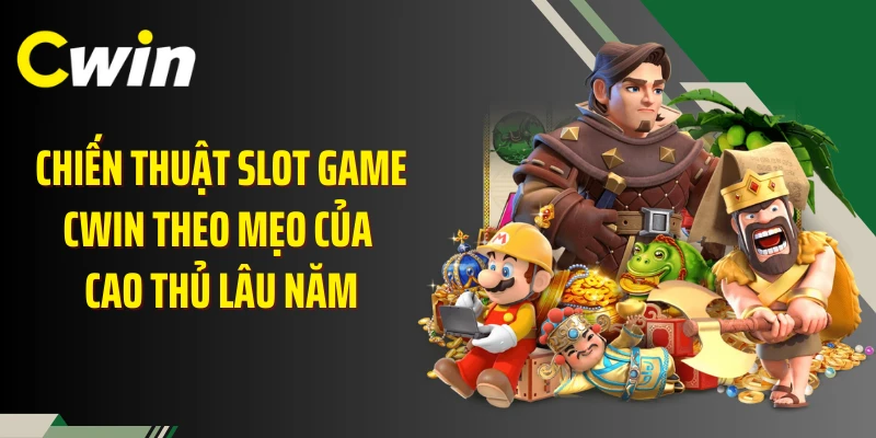 Chiến thuật slot game Cwin theo mẹo của cao thủ lâu năm