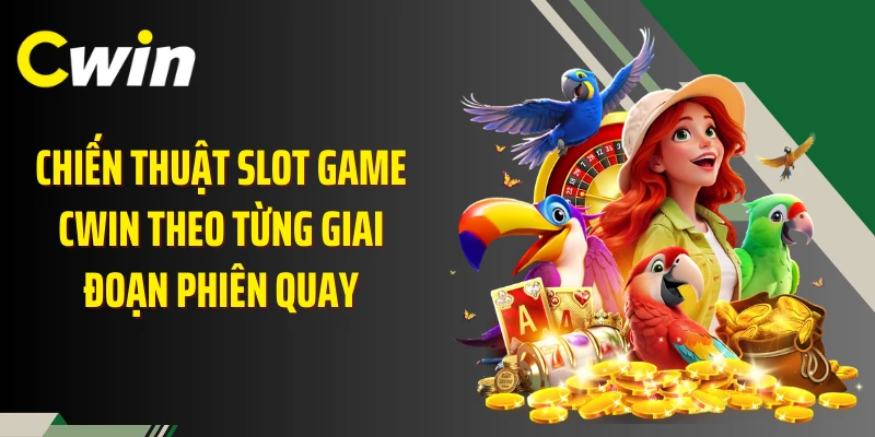Chiến thuật slot game Cwin theo từng giai đoạn phiên quay