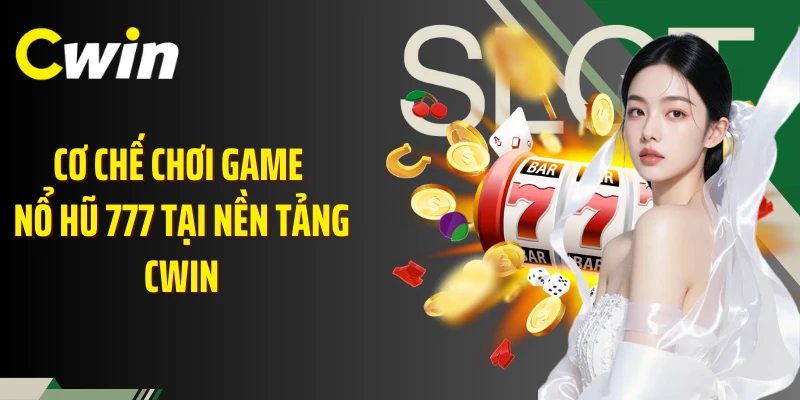 Cơ chế chơi game nổ hũ 777 tại nền tảng Cwin