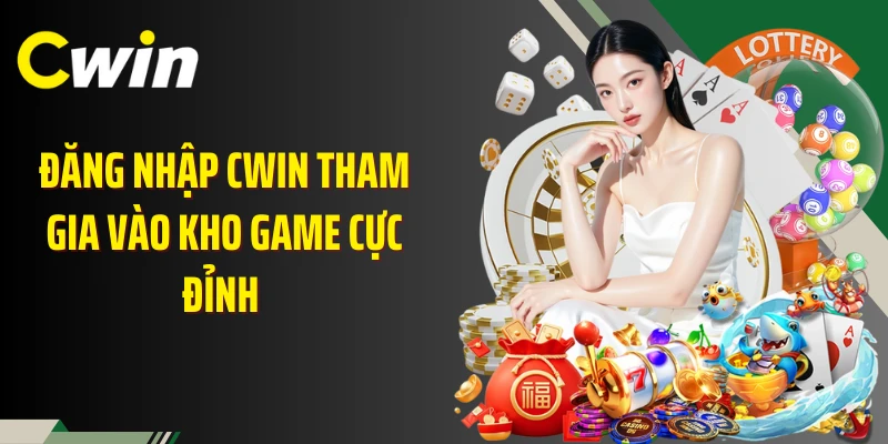 Đăng nhập Cwin tham gia vào kho game cực đỉnh 
