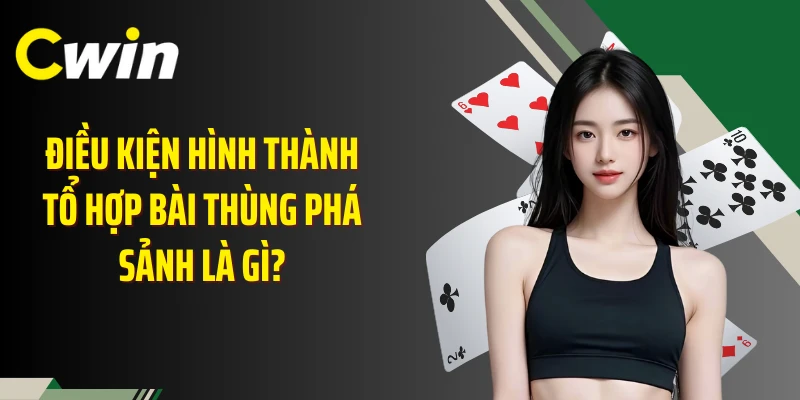 Điều kiện hình thành tổ hợp bài thùng phá sảnh là gì