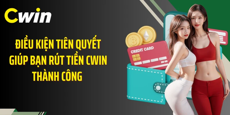 Điều kiện tiên quyết giúp bạn rút tiền Cwin thành công