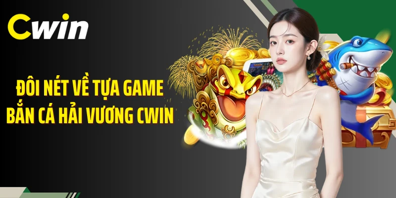 Đôi nét về tựa game bắn cá hải vương Cwin