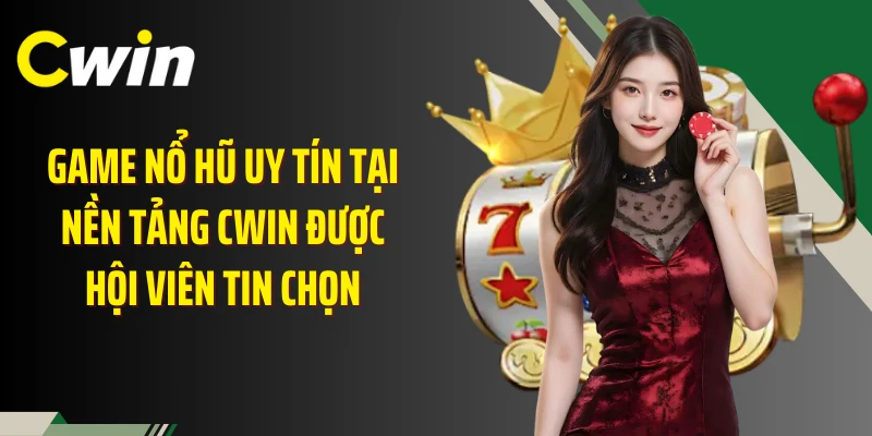 Game Nổ Hũ Uy Tín Tại Nền Tảng Cwin Được Hội Viên Tin Chọn