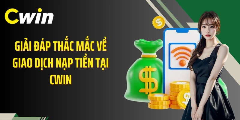 Giải đáp thắc mắc về giao dịch nạp tiền tại Cwin