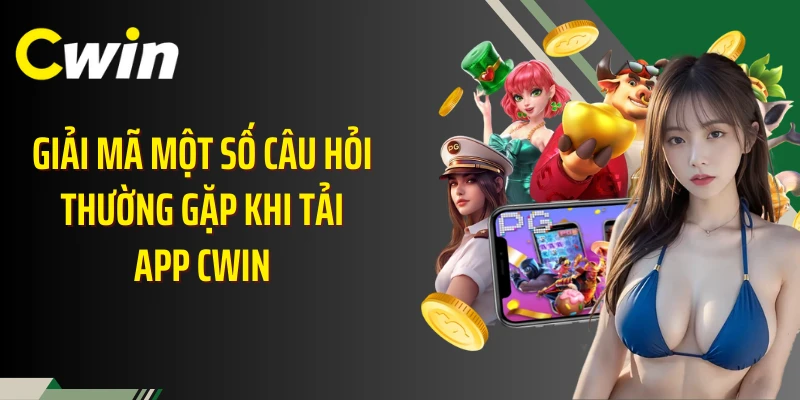 Giải mã một số câu hỏi thường gặp khi tải app Cwin