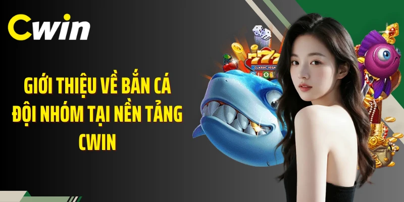 Giới thiệu về bắn cá đội nhóm tại nền tảng Cwin
