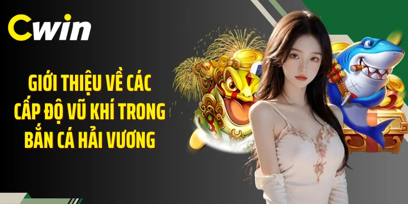 Giới thiệu về các cấp độ vũ khí trong bắn cá hải vương