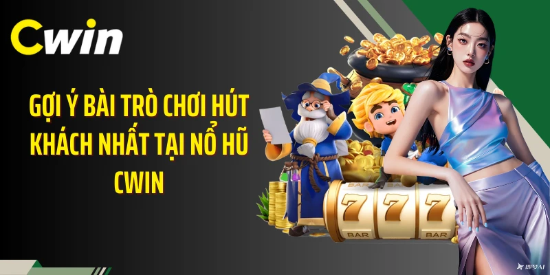 Gợi ý bài trò chơi hút khách nhất tại nổ hũ Cwin