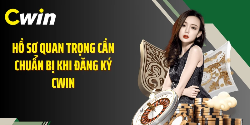 Hồ sơ quan trọng cần chuẩn bị khi đăng ký Cwin