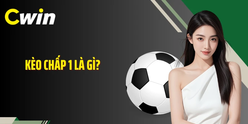 Kèo Chấp 1 Là Gì? Cách Chơi Kèo Chuẩn Cùng Nhà Cái Cwin