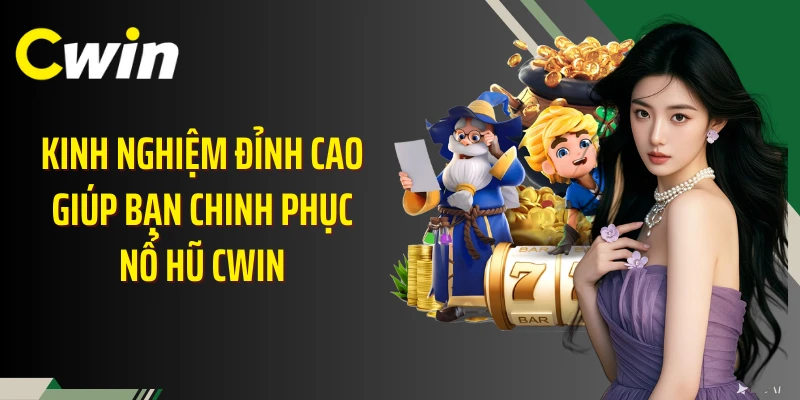 Kinh nghiệm đỉnh cao giúp bạn chinh phục nổ hũ Cwin