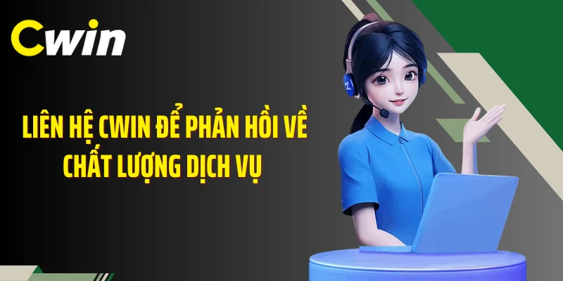 Liên hệ Cwin để phản hồi về chất lượng dịch vụ 
