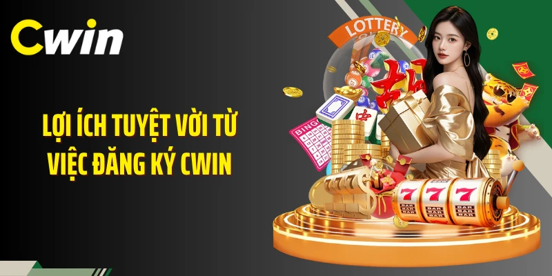 Lợi ích tuyệt vời từ việc đăng ký Cwin