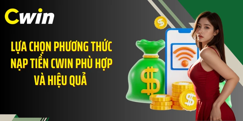 Lựa chọn phương thức nạp tiền Cwin phù hợp và hiệu quả 