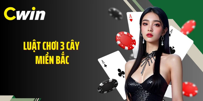 Luật Chơi 3 Cây Miền Bắc Chuẩn Xác Từ Sòng Bạc Cwin