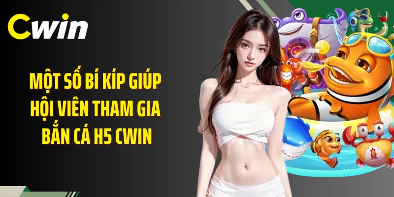 Một số bí kíp giúp hội viên tham gia bắn cá H5 Cwin