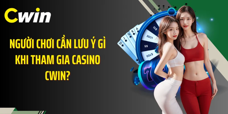Người chơi cần lưu ý gì khi tham gia casino Cwin?