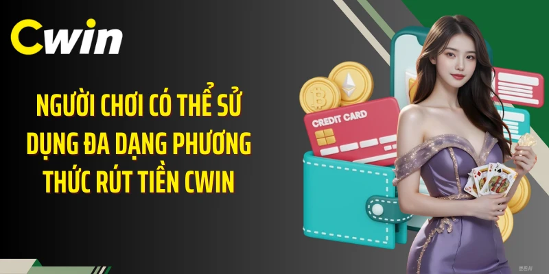 Người chơi có thể sử dụng đa dạng phương thức rút tiền Cwin