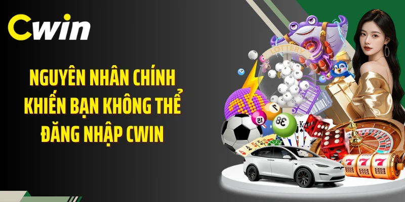 Nguyên nhân chính khiến bạn không thể đăng nhập Cwin