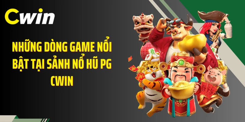 Những dòng game nổi bật tại sảnh nổ hũ PG Cwin