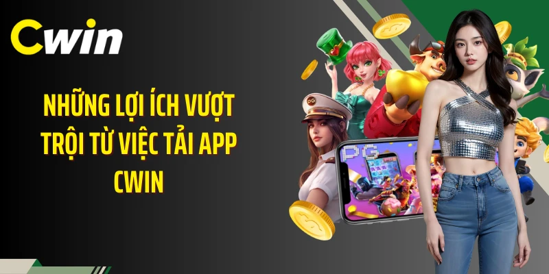 Những lợi ích vượt trội từ việc tải app Cwin