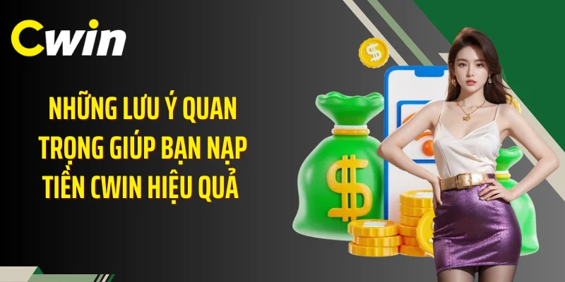 Những lưu ý quan trọng giúp bạn nạp tiền Cwin hiệu quả 