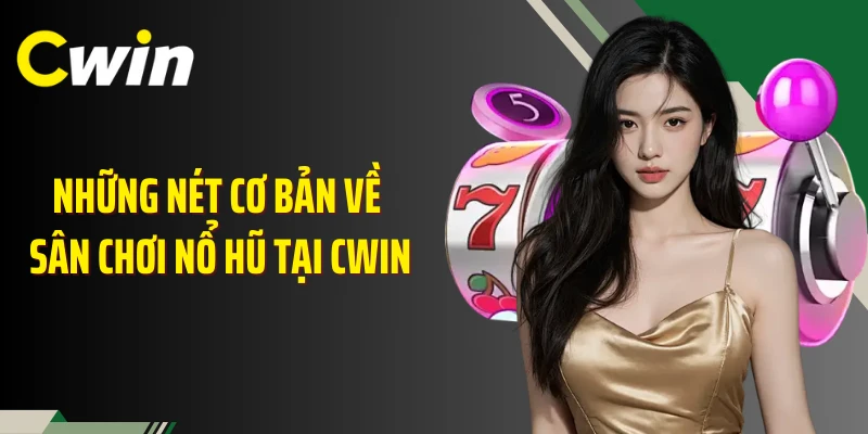 Những nét cơ bản về sân chơi nổ hũ tại Cwin