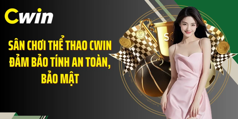 Sân chơi thể thao Cwin đảm bảo tính an toàn, bảo mật