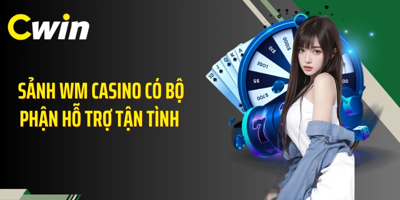 Sảnh WM casino có bộ phận hỗ trợ tận tình 