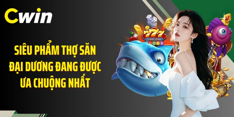 Siêu phẩm thợ săn đại dương đang được ưa chuộng nhất 