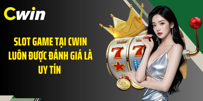 Slot game tại Cwin luôn được đánh giá là uy tín 