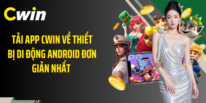 Tải app Cwin về thiết bị di động Android đơn giản nhất 