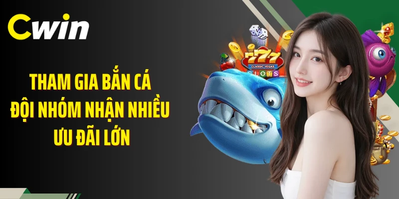 Tham gia bắn cá đội nhóm nhận nhiều ưu đãi lớn